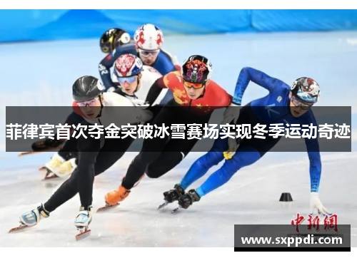 菲律宾首次夺金突破冰雪赛场实现冬季运动奇迹