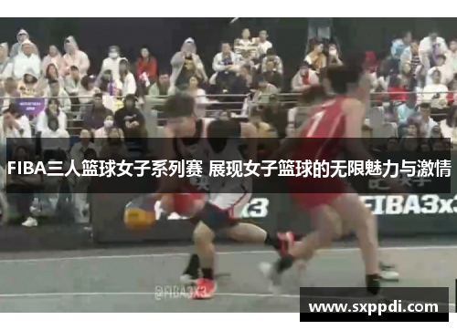 FIBA三人篮球女子系列赛 展现女子篮球的无限魅力与激情