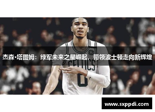 杰森·塔图姆：绿军未来之星崛起，带领波士顿走向新辉煌