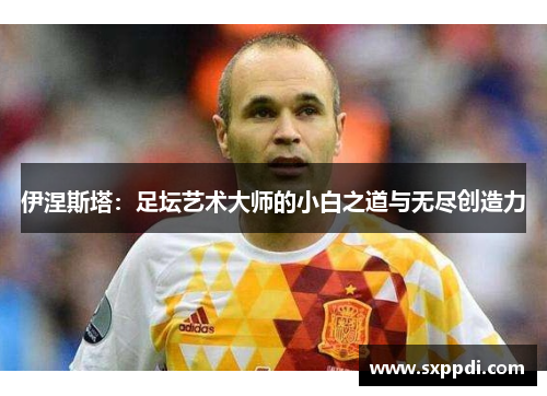 伊涅斯塔：足坛艺术大师的小白之道与无尽创造力
