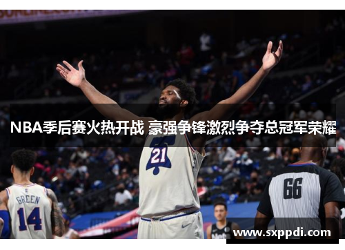 NBA季后赛火热开战 豪强争锋激烈争夺总冠军荣耀