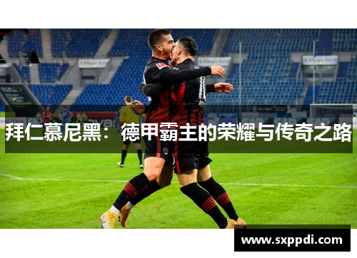 拜仁慕尼黑：德甲霸主的荣耀与传奇之路