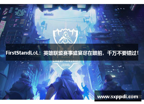 FirstStandLoL：英雄联盟赛事盛宴尽在眼前，千万不要错过！