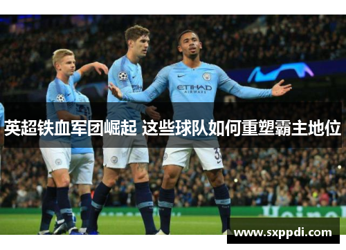 英超铁血军团崛起 这些球队如何重塑霸主地位