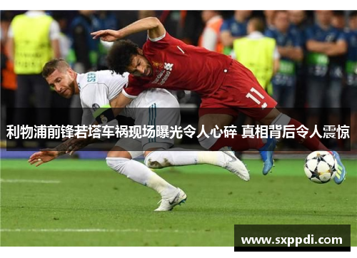 利物浦前锋若塔车祸现场曝光令人心碎 真相背后令人震惊
