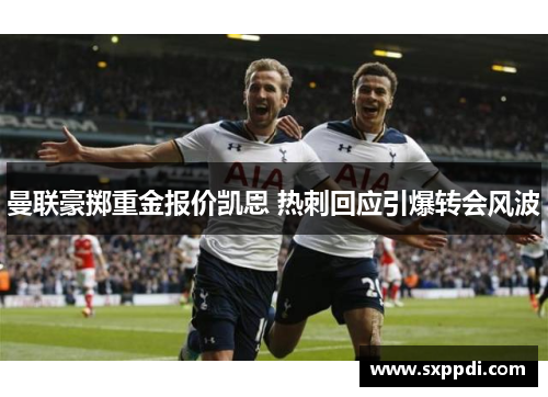 曼联豪掷重金报价凯恩 热刺回应引爆转会风波