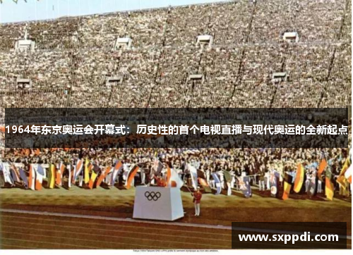 1964年东京奥运会开幕式：历史性的首个电视直播与现代奥运的全新起点
